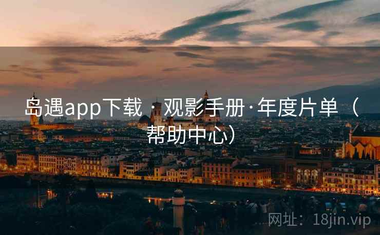 岛遇app下载 · 观影手册·年度片单(帮助中心)  第1张 岛遇app下载 · 观影手册·年度片单(帮助中心)  第1张