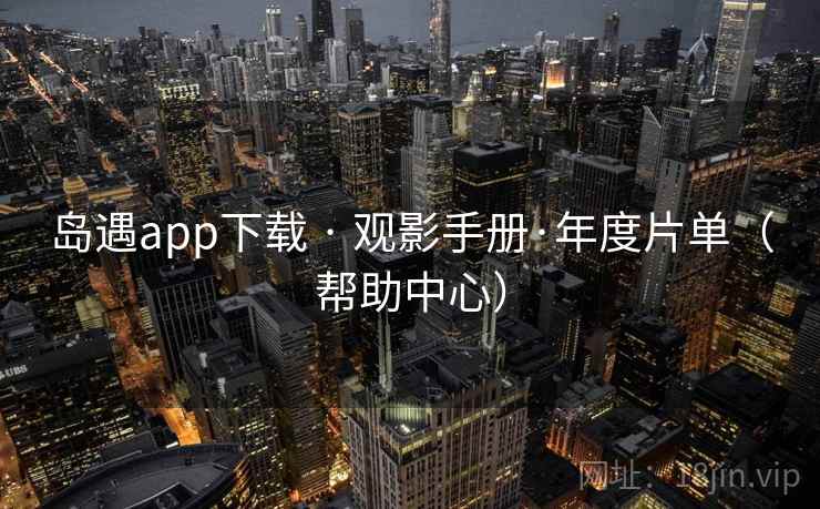 岛遇app下载 · 观影手册·年度片单(帮助中心)  第2张 岛遇app下载 · 观影手册·年度片单(帮助中心)  第2张