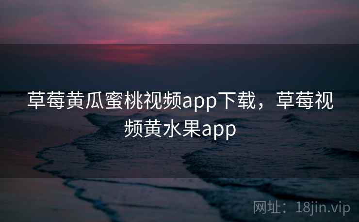 草莓黄瓜蜜桃视频app下载，草莓视频黄水果app  第1张
