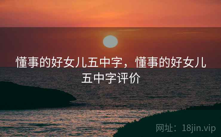 懂事的好女儿五中字,懂事的好女儿五中字评价  第1张 懂事的好女儿五中字,懂事的好女儿五中字评价  第1张
