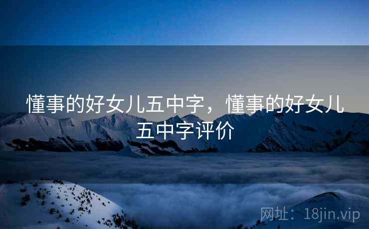 懂事的好女儿五中字,懂事的好女儿五中字评价  第2张 懂事的好女儿五中字,懂事的好女儿五中字评价  第2张