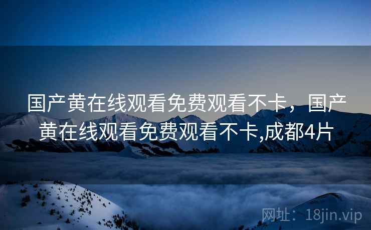 国产黄在线观看免费观看不卡,国产黄在线观看免费观看不卡,成都4片  第1张 国产黄在线观看免费观看不卡,国产黄在线观看免费观看不卡,成都4片  第1张