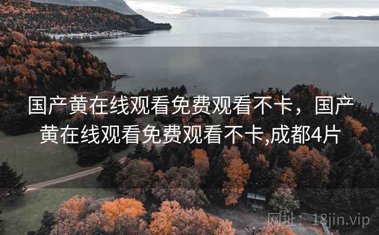 国产黄在线观看免费观看不卡,国产黄在线观看免费观看不卡,成都4片  第2张 国产黄在线观看免费观看不卡,国产黄在线观看免费观看不卡,成都4片  第2张