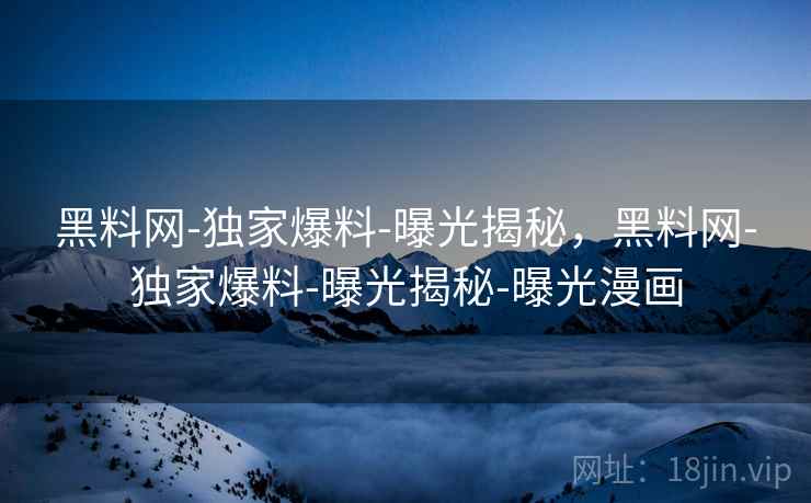 黑料网-独家爆料-曝光揭秘,黑料网-独家爆料-曝光揭秘-曝光漫画  第1张 黑料网-独家爆料-曝光揭秘,黑料网-独家爆料-曝光揭秘-曝光漫画  第1张