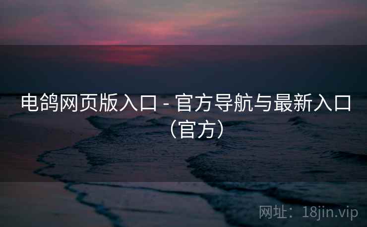 电鸽网页版入口 - 官方导航与最新入口(官方)  第1张 电鸽网页版入口 - 官方导航与最新入口(官方)  第1张