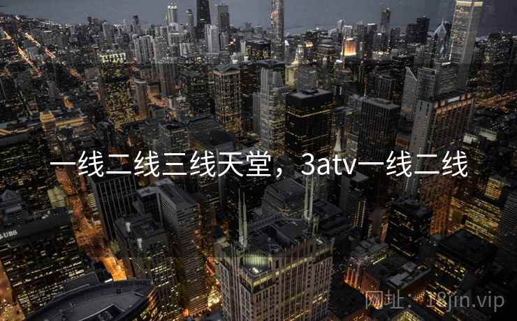 一线二线三线天堂,3atv一线二线  第1张 一线二线三线天堂,3atv一线二线  第1张