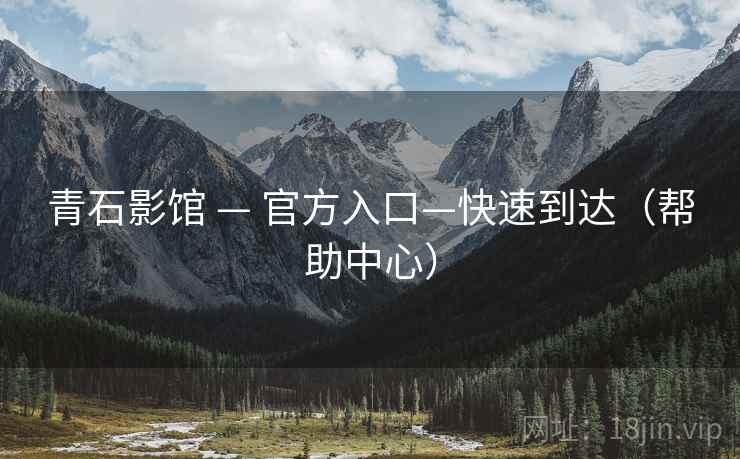 青石影馆 — 官方入口—快速到达(帮助中心)  第1张 青石影馆 — 官方入口—快速到达(帮助中心)  第1张