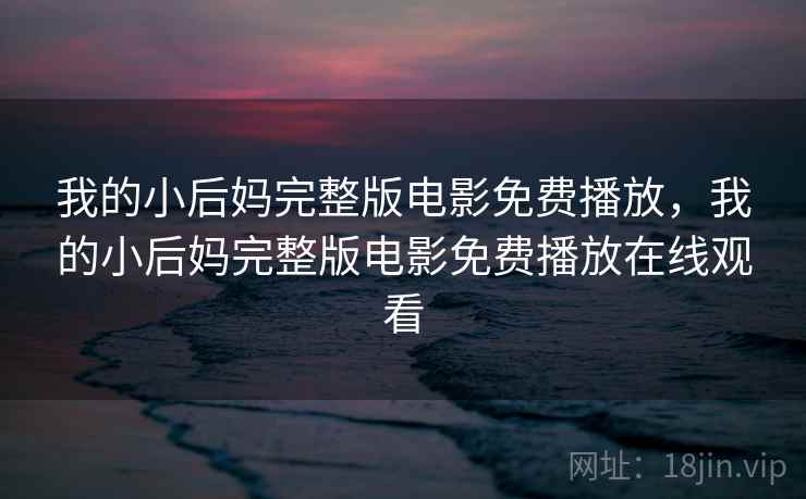 我的小后妈完整版电影免费播放,我的小后妈完整版电影免费播放在线观看  第1张 我的小后妈完整版电影免费播放,我的小后妈完整版电影免费播放在线观看  第1张