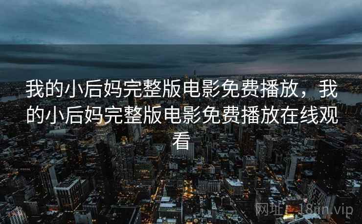 我的小后妈完整版电影免费播放,我的小后妈完整版电影免费播放在线观看  第2张 我的小后妈完整版电影免费播放,我的小后妈完整版电影免费播放在线观看  第2张