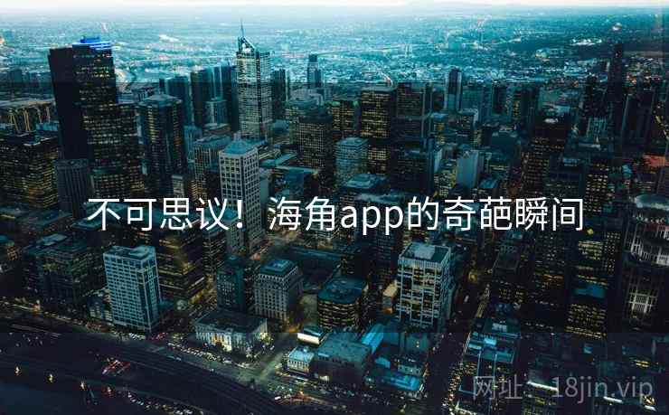 不可思议!海角app的奇葩瞬间  第1张 不可思议!海角app的奇葩瞬间  第1张