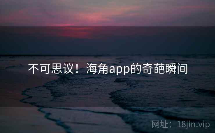 不可思议!海角app的奇葩瞬间  第2张 不可思议!海角app的奇葩瞬间  第2张