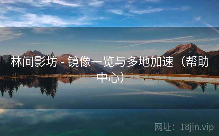 林间影坊 - 镜像一览与多地加速(帮助中心)  第1张 林间影坊 - 镜像一览与多地加速(帮助中心)  第1张