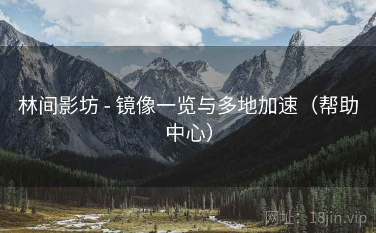 林间影坊 - 镜像一览与多地加速(帮助中心)  第2张 林间影坊 - 镜像一览与多地加速(帮助中心)  第2张