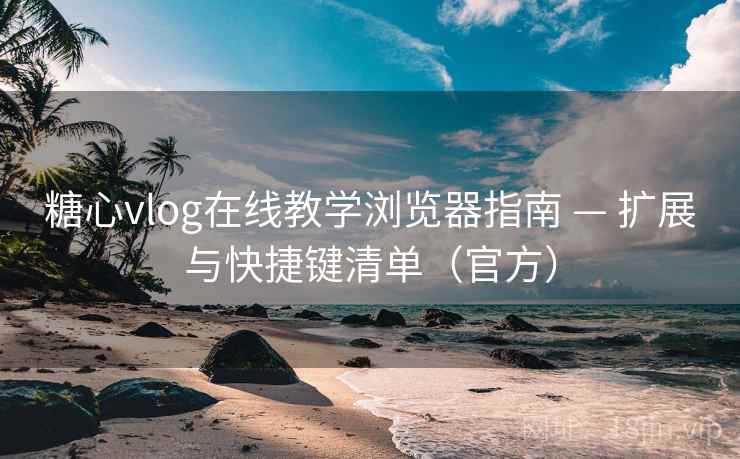 糖心vlog在线教学浏览器指南 — 扩展与快捷键清单(官方)  第1张 糖心vlog在线教学浏览器指南 — 扩展与快捷键清单(官方)  第1张