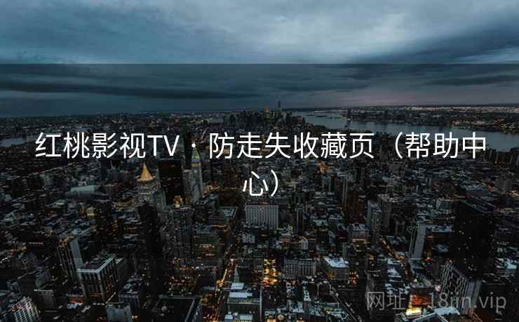 红桃影视TV · 防走失收藏页(帮助中心)  第2张 红桃影视TV · 防走失收藏页(帮助中心)  第2张