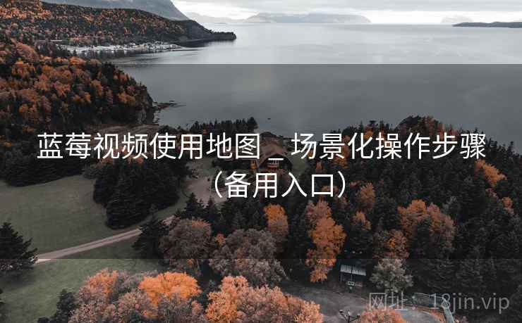 蓝莓视频使用地图 _ 场景化操作步骤(备用入口)  第1张 蓝莓视频使用地图 _ 场景化操作步骤(备用入口)  第1张