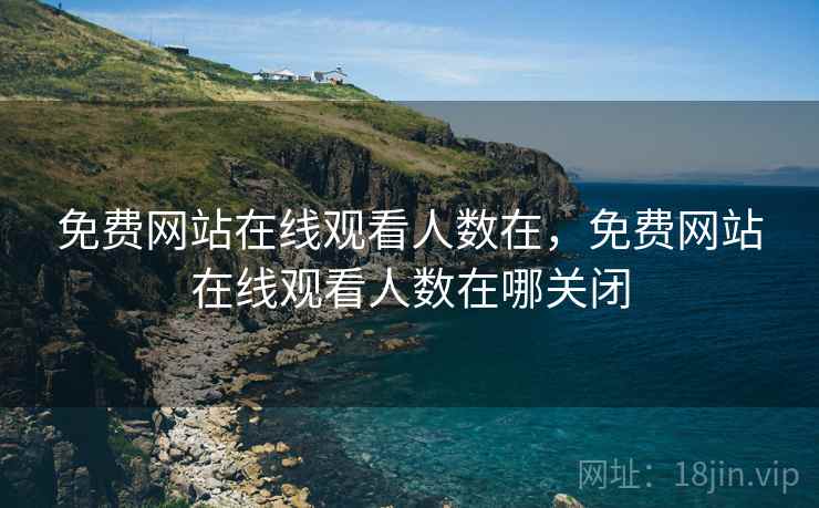 免费网站在线观看人数在,免费网站在线观看人数在哪关闭  第1张 免费网站在线观看人数在,免费网站在线观看人数在哪关闭  第1张