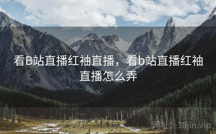 看B站直播红袖直播,看b站直播红袖直播怎么弄  第1张 看B站直播红袖直播,看b站直播红袖直播怎么弄  第1张