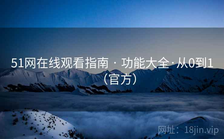 51网在线观看指南 · 功能大全·从0到1(官方)  第1张 51网在线观看指南 · 功能大全·从0到1(官方)  第1张