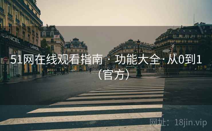 51网在线观看指南 · 功能大全·从0到1(官方)  第2张 51网在线观看指南 · 功能大全·从0到1(官方)  第2张