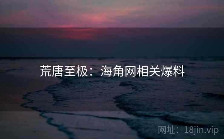 荒唐至极:海角网相关爆料  第1张 荒唐至极:海角网相关爆料  第1张