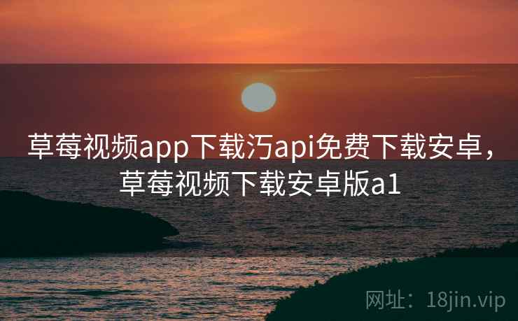 草莓视频app下载汅api免费下载安卓,草莓视频下载安卓版a1  第1张 草莓视频app下载汅api免费下载安卓,草莓视频下载安卓版a1  第1张