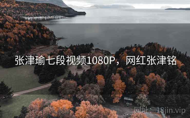 张津瑜七段视频1080P,网红张津铭  第1张 张津瑜七段视频1080P,网红张津铭  第1张