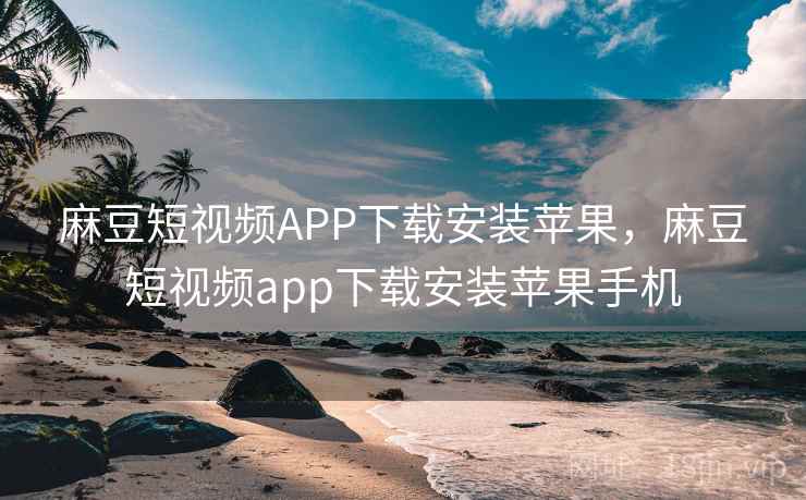 麻豆短视频APP下载安装苹果,麻豆短视频app下载安装苹果手机  第1张 麻豆短视频APP下载安装苹果,麻豆短视频app下载安装苹果手机  第1张
