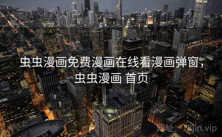 虫虫漫画免费漫画在线看漫画弹窗,虫虫漫画 首页  第2张 虫虫漫画免费漫画在线看漫画弹窗,虫虫漫画 首页  第2张
