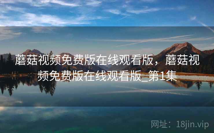 蘑菇视频免费版在线观看版,蘑菇视频免费版在线观看版_第1集  第2张 蘑菇视频免费版在线观看版,蘑菇视频免费版在线观看版_第1集  第2张