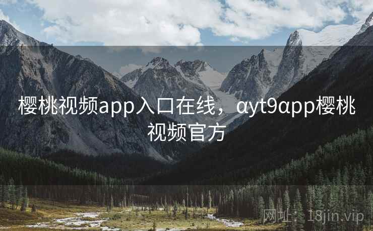 樱桃视频app入口在线,αyt9αpp樱桃视频官方  第1张 樱桃视频app入口在线,αyt9αpp樱桃视频官方  第1张