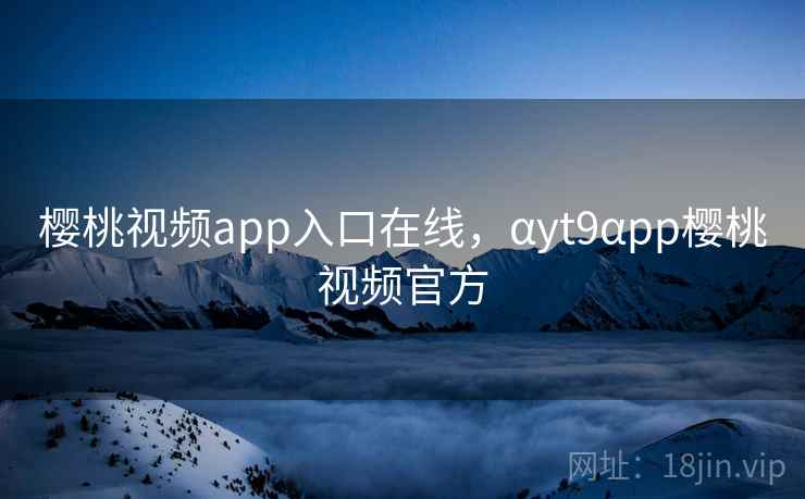 樱桃视频app入口在线,αyt9αpp樱桃视频官方  第2张 樱桃视频app入口在线,αyt9αpp樱桃视频官方  第2张