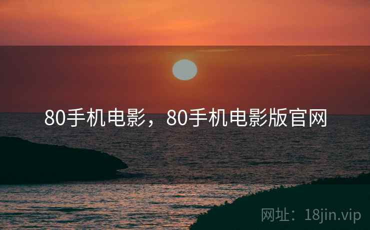 80手机电影,80手机电影版官网  第1张 80手机电影,80手机电影版官网  第1张