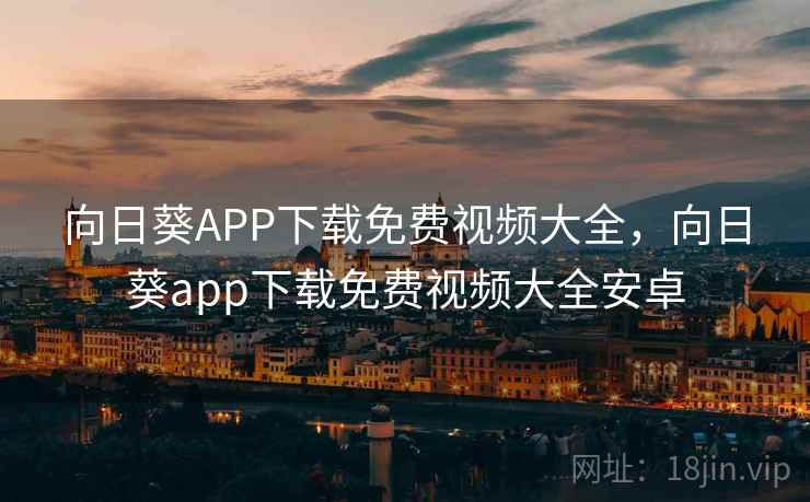 向日葵APP下载免费视频大全,向日葵app下载免费视频大全安卓  第1张 向日葵APP下载免费视频大全,向日葵app下载免费视频大全安卓  第1张