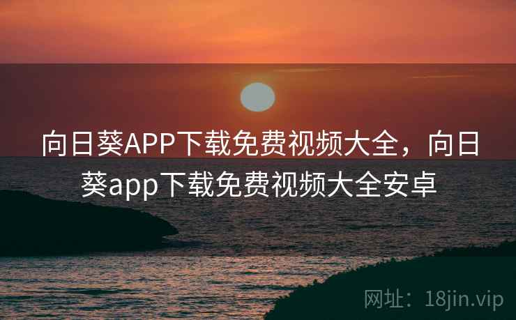 向日葵APP下载免费视频大全,向日葵app下载免费视频大全安卓  第2张 向日葵APP下载免费视频大全,向日葵app下载免费视频大全安卓  第2张
