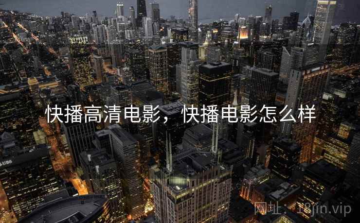 快播高清电影,快播电影怎么样  第2张 快播高清电影,快播电影怎么样  第2张