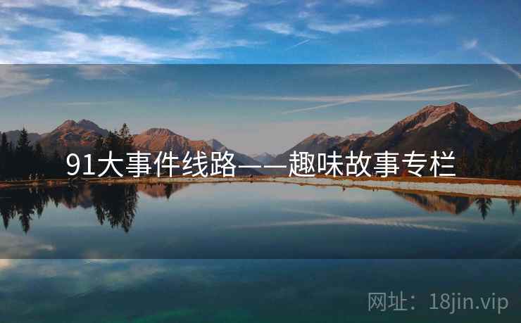 91大事件线路——趣味故事专栏  第2张 91大事件线路——趣味故事专栏  第2张