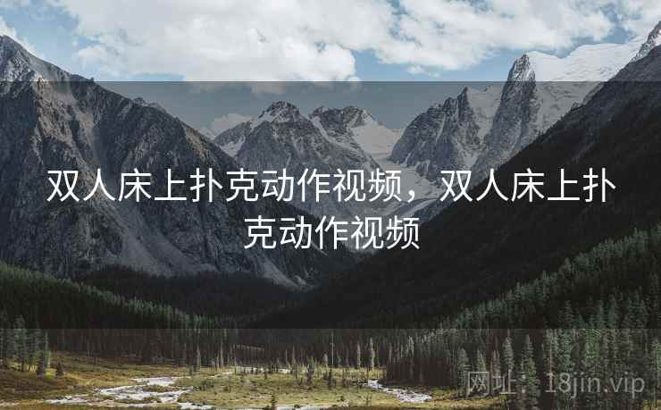 双人床上扑克动作视频,双人床上扑克动作视频  第1张 双人床上扑克动作视频,双人床上扑克动作视频  第1张