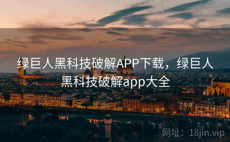 绿巨人黑科技破解APP下载,绿巨人黑科技破解app大全 绿巨人黑科技破解APP下载,绿巨人黑科技破解app大全