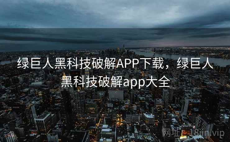 绿巨人黑科技破解APP下载,绿巨人黑科技破解app大全 绿巨人黑科技破解APP下载,绿巨人黑科技破解app大全