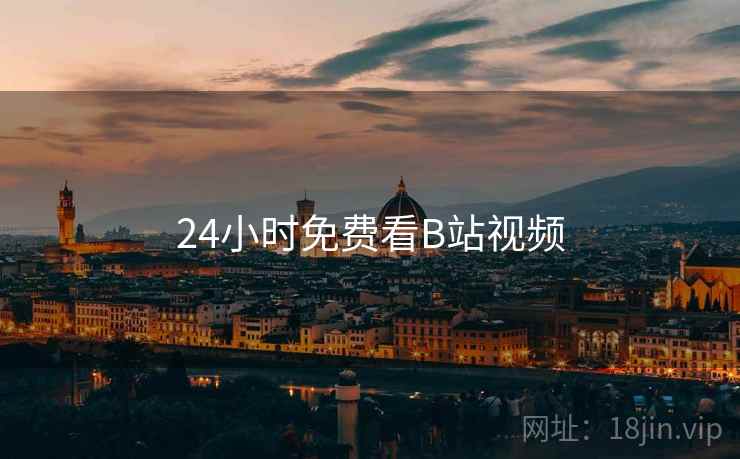 24小时免费看B站视频 24小时免费看B站视频