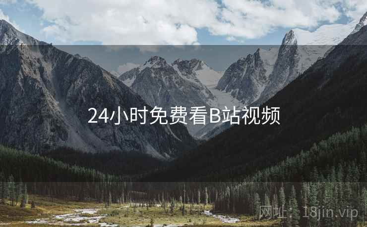 24小时免费看B站视频 24小时免费看B站视频