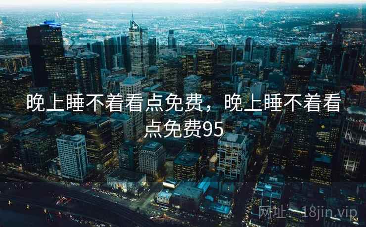 晚上睡不着看点免费,晚上睡不着看点免费95  第2张 晚上睡不着看点免费,晚上睡不着看点免费95  第2张
