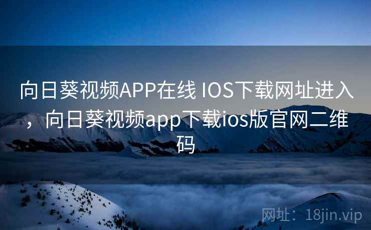 向日葵视频APP在线 IOS下载网址进入,向日葵视频app下载ios版官网二维码 向日葵视频APP在线 IOS下载网址进入,向日葵视频app下载ios版官网二维码