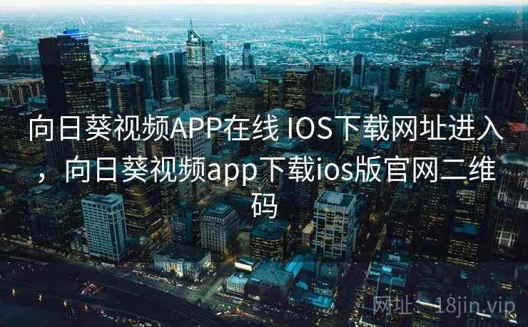向日葵视频APP在线 IOS下载网址进入,向日葵视频app下载ios版官网二维码 向日葵视频APP在线 IOS下载网址进入,向日葵视频app下载ios版官网二维码