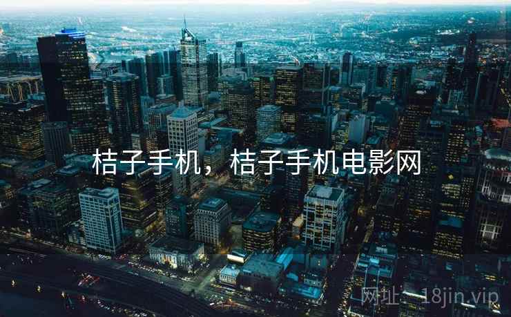 桔子手机,桔子手机电影网 桔子手机,桔子手机电影网