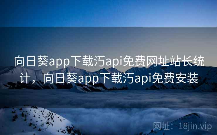 向日葵app下载汅api免费网址站长统计，向日葵app下载汅api免费安装  第1张