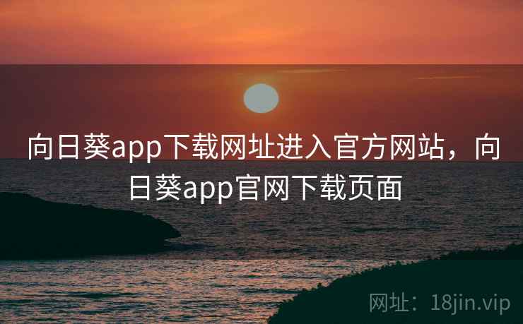 向日葵app下载网址进入官方网站,向日葵app官网下载页面 第1张 向日葵app下载网址进入官方网站,向日葵app官网下载页面 第1张