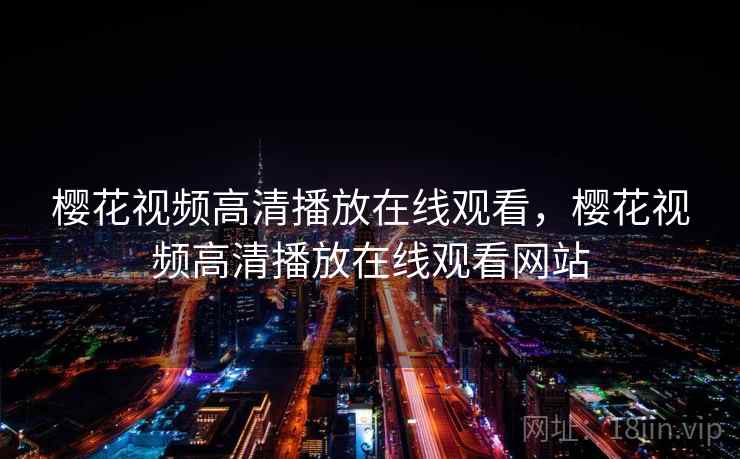 樱花视频高清播放在线观看,樱花视频高清播放在线观看网站 第2张 樱花视频高清播放在线观看,樱花视频高清播放在线观看网站 第2张