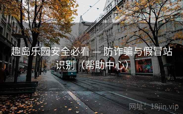 趣岛乐园安全必看 — 防诈骗与假冒站识别（帮助中心）  第1张